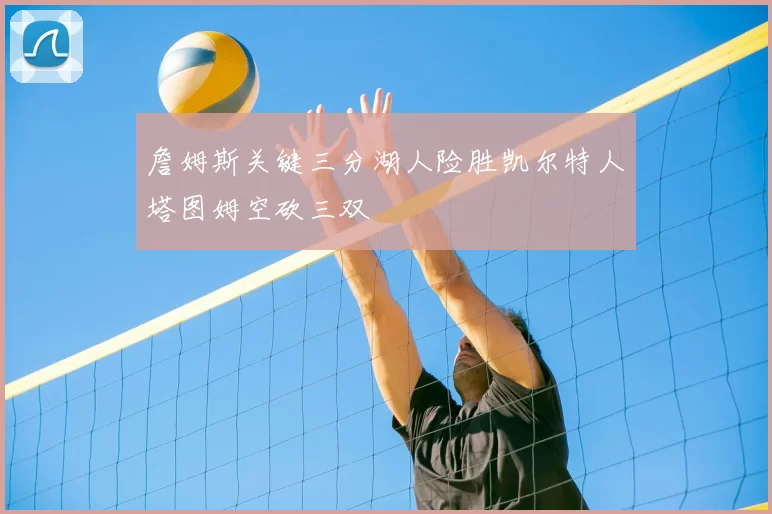 詹姆斯关键三分湖人险胜凯尔特人塔图姆空砍三双