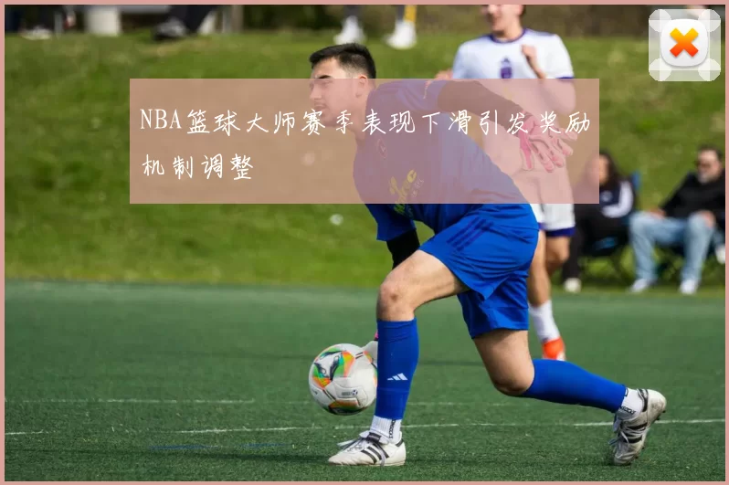 NBA篮球大师赛季表现下滑引发奖励机制调整