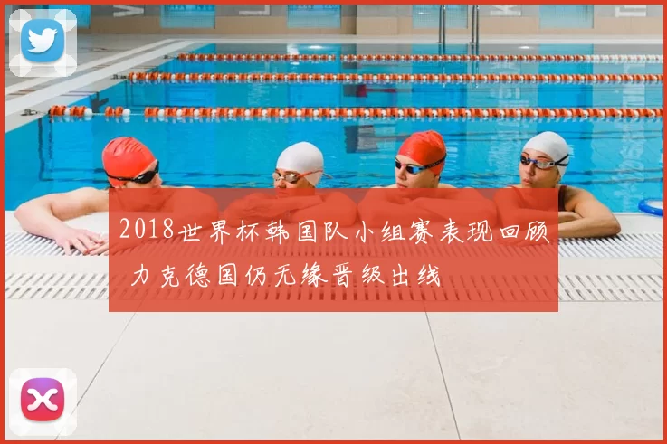2018世界杯韩国队小组赛表现回顾 力克德国仍无缘晋级出线