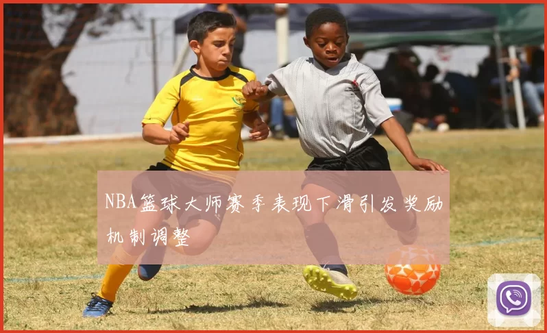 NBA篮球大师赛季表现下滑引发奖励机制调整