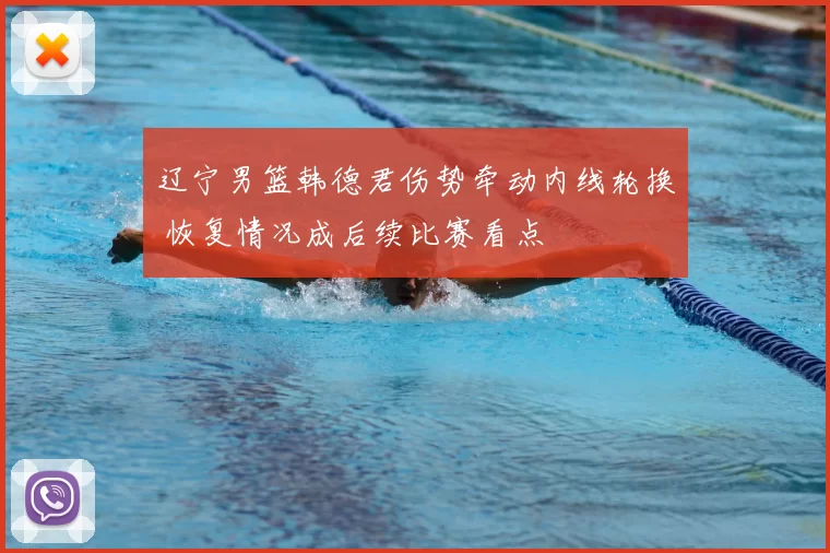 辽宁男篮韩德君伤势牵动内线轮换 恢复情况成后续比赛看点