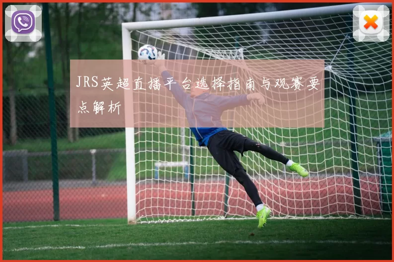JRS英超直播平台选择指南与观赛要点解析
