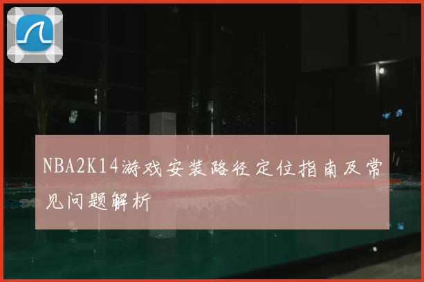 NBA2K14游戏安装路径定位指南及常见问题解析