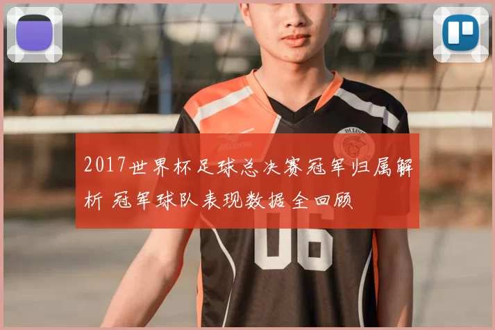 2017世界杯足球总决赛冠军归属解析 冠军球队表现数据全回顾