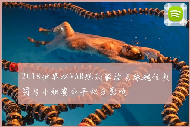 2018世界杯VAR规则解读点球越位判罚与小组赛公平积分影响