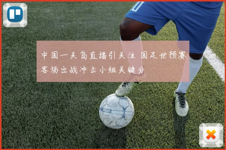 中国一关岛直播引关注 国足世预赛客场出战冲击小组关键分