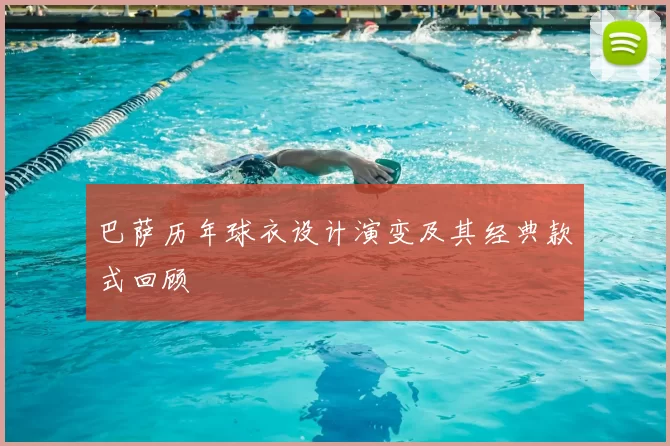 巴萨历年球衣设计演变及其经典款式回顾
