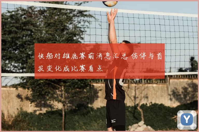 快船对雄鹿赛前消息汇总 伤停与首发变化成比赛看点