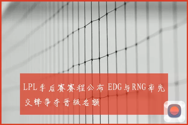 LPL季后赛赛程公布 EDG与RNG率先交锋争夺晋级名额