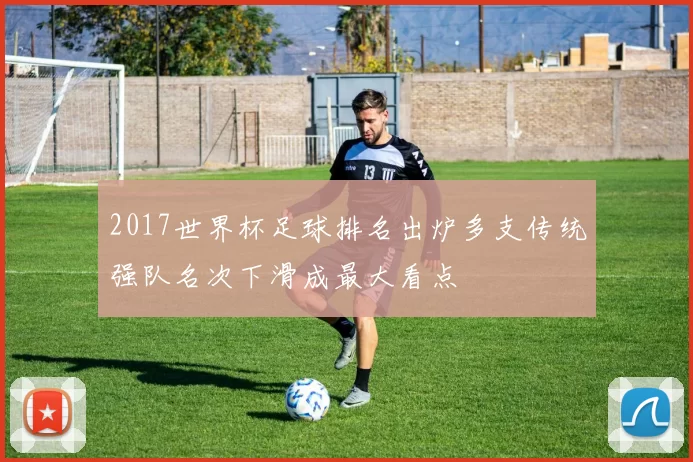 2017世界杯足球排名出炉多支传统强队名次下滑成最大看点
