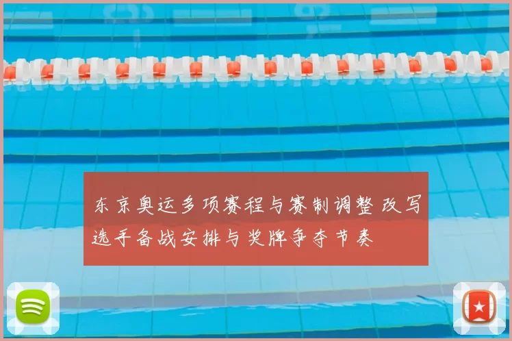 东京奥运多项赛程与赛制调整 改写选手备战安排与奖牌争夺节奏