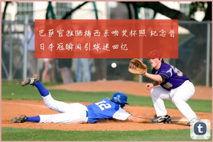 巴萨官推晒梅西亲吻奖杯照 纪念昔日夺冠瞬间引球迷回忆