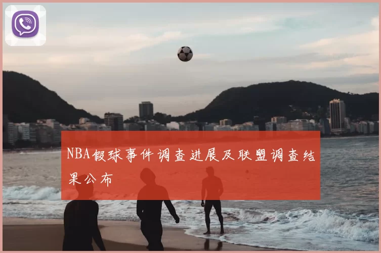 NBA假球事件调查进展及联盟调查结果公布