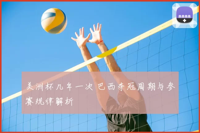 美洲杯几年一次 巴西夺冠周期与参赛规律解析