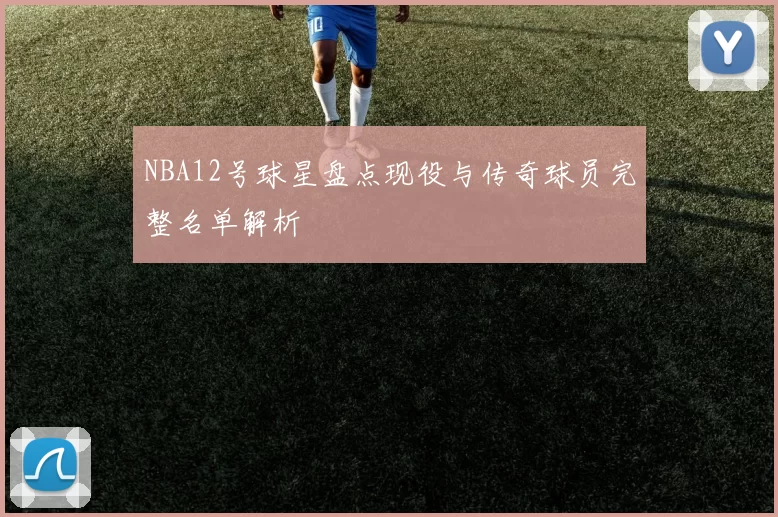 NBA12号球星盘点现役与传奇球员完整名单解析