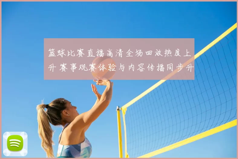 篮球比赛直播高清全场回放热度上升 赛事观赛体验与内容传播同步升级