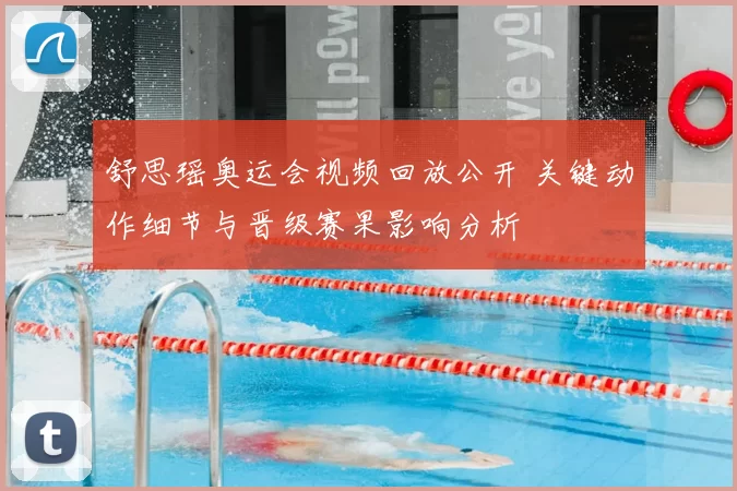 舒思瑶奥运会视频回放公开 关键动作细节与晋级赛果影响分析