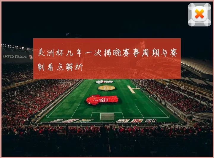 美洲杯几年一次揭晓赛事周期与赛制看点解析