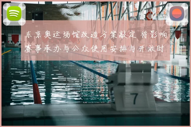 东京奥运场馆改造方案敲定 将影响赛事承办与公众使用安排与开放时间表