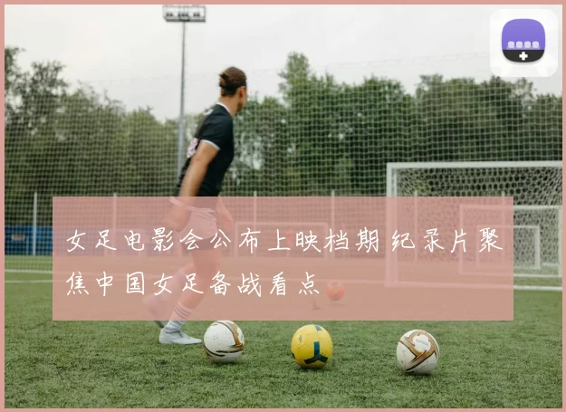 女足电影会公布上映档期 纪录片聚焦中国女足备战看点