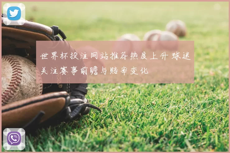 世界杯投注网站推荐热度上升 球迷关注赛事前瞻与赔率变化