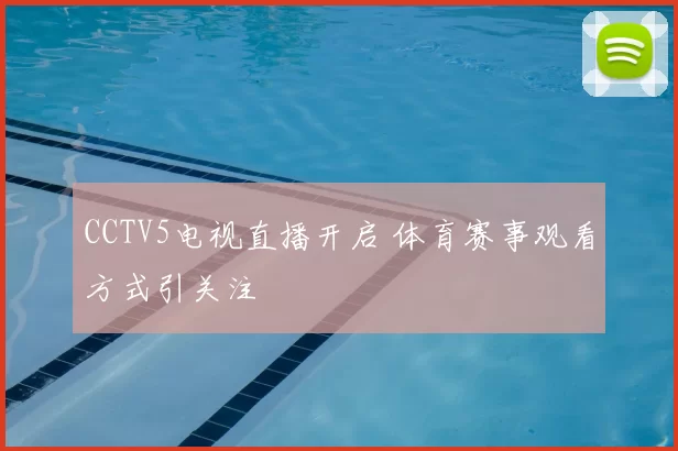 CCTV5电视直播开启 体育赛事观看方式引关注