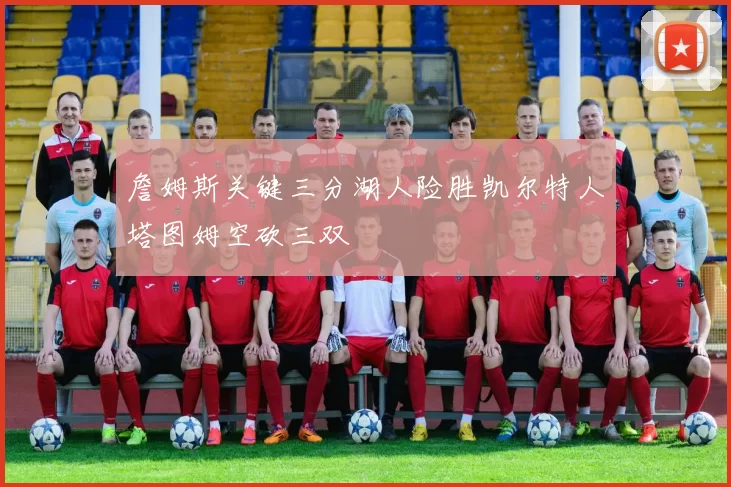 詹姆斯关键三分湖人险胜凯尔特人塔图姆空砍三双