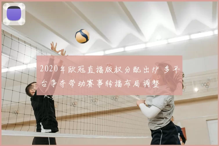 2020年欧冠直播版权分配出炉 多平台争夺带动赛事转播布局调整