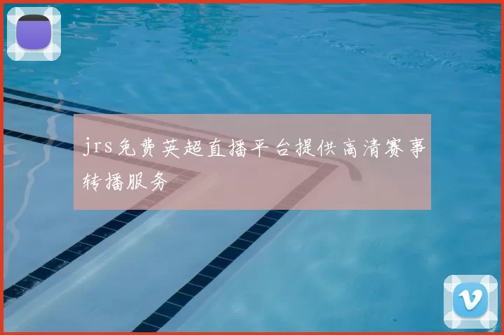 jrs免费英超直播平台提供高清赛事转播服务