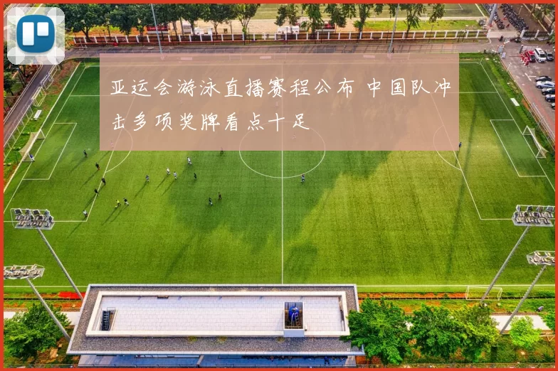亚运会游泳直播赛程公布 中国队冲击多项奖牌看点十足
