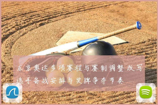 东京奥运多项赛程与赛制调整 改写选手备战安排与奖牌争夺节奏