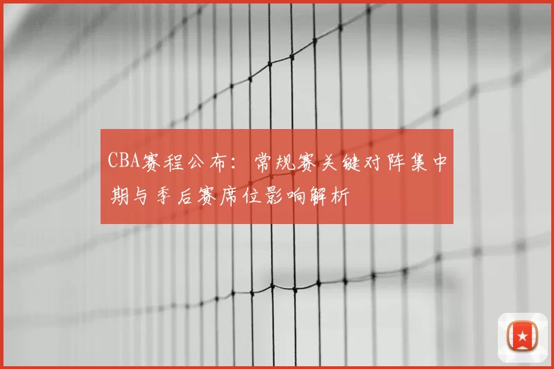 CBA赛程公布：常规赛关键对阵集中期与季后赛席位影响解析