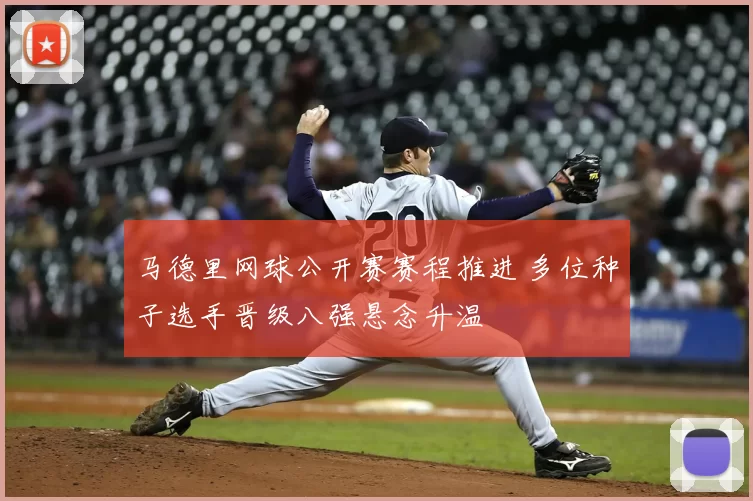 马德里网球公开赛赛程推进 多位种子选手晋级八强悬念升温