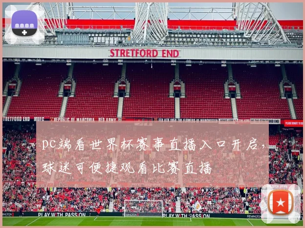 pc端看世界杯赛事直播入口开启,球迷可便捷观看比赛直播