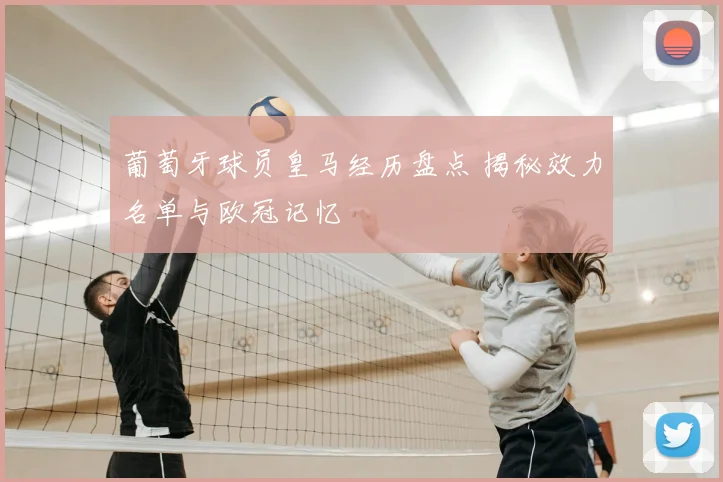 葡萄牙球员皇马经历盘点 揭秘效力名单与欧冠记忆