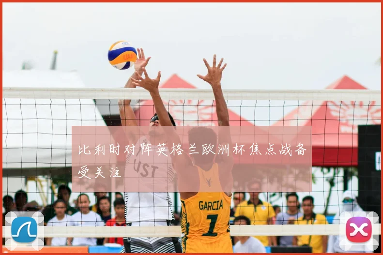 比利时对阵英格兰欧洲杯焦点战备受关注